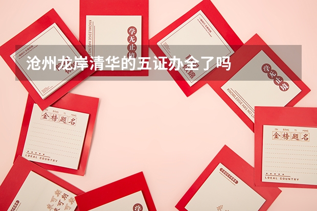 沧州龙岸清华的五证办全了吗