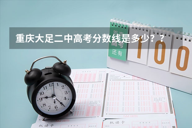 重庆大足二中高考分数线是多少？？