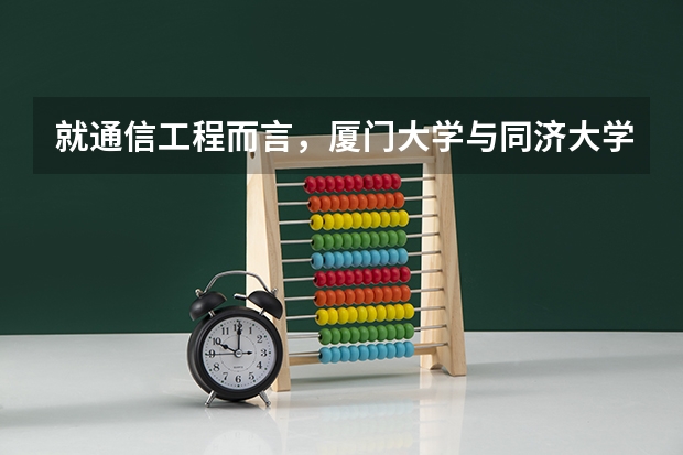 就通信工程而言，厦门大学与同济大学哪个更好？本科厦大，研究生阶段去同济更好还是留在本校更好？