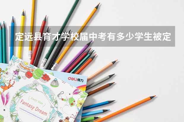 定远县育才学校届中考有多少学生被定远中学录取?