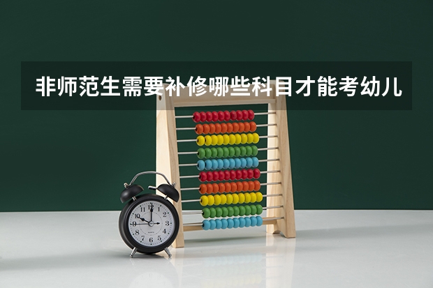 非师范生需要补修哪些科目才能考幼儿教师资格证?
