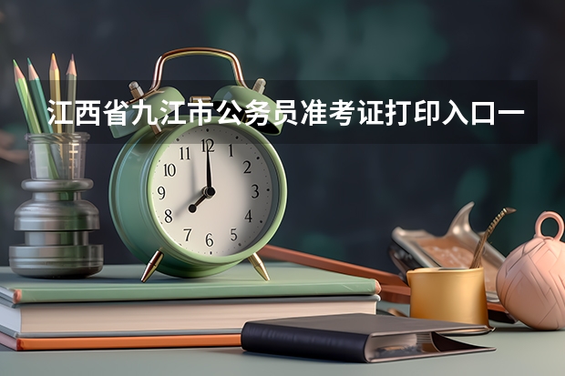 江西省九江市公务员准考证打印入口一般在哪个网站?
