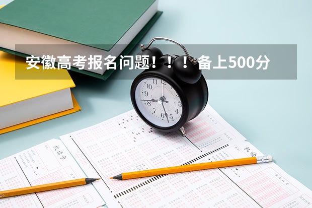 安徽高考报名问题！！！备上500分！！！ 安徽省高考报名