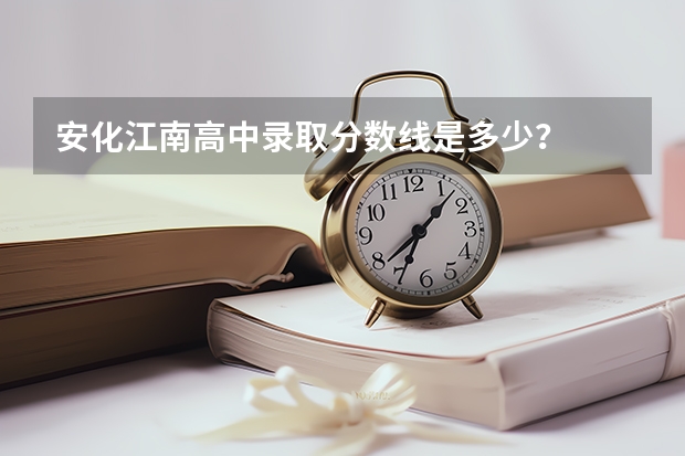 安化江南高中录取分数线是多少？