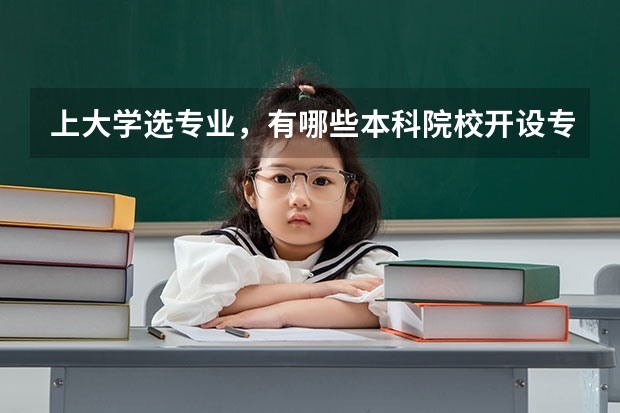 上大学选专业,有哪些本科院校开设专科专业?