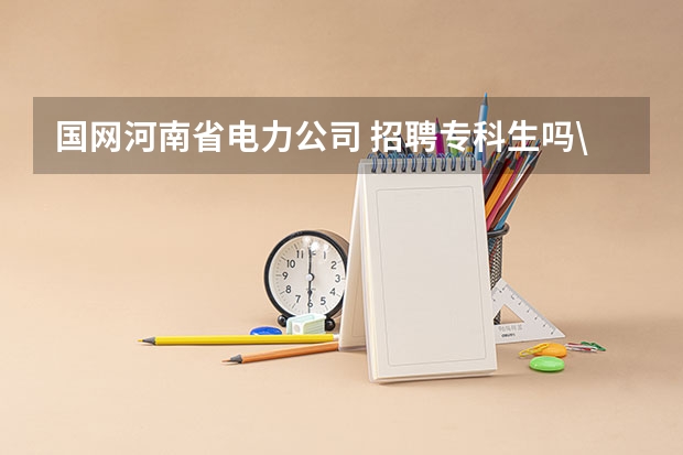 国网河南省电力公司 招聘专科生吗\？