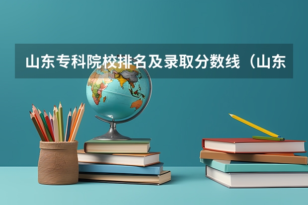 山东专科院校排名及录取分数线（山东2023专科分数线）