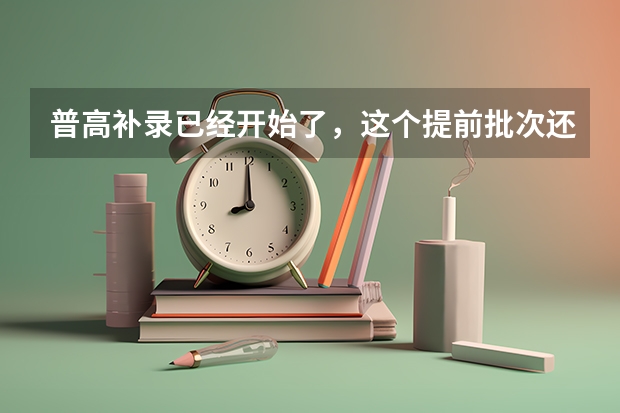 普高补录已经开始了，这个提前批次还没有录取结果，是怎么回事？
