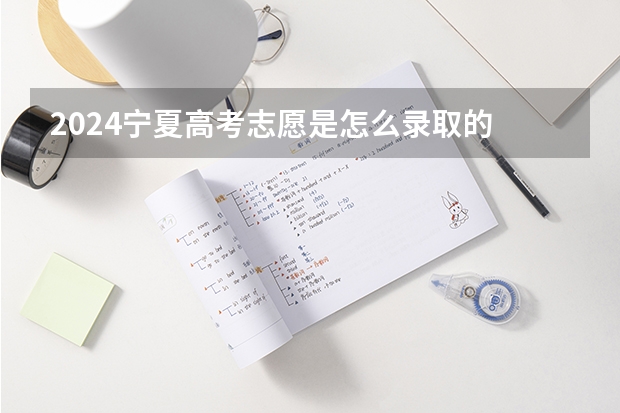 2024宁夏高考志愿是怎么录取的 录取原则和顺序是什么