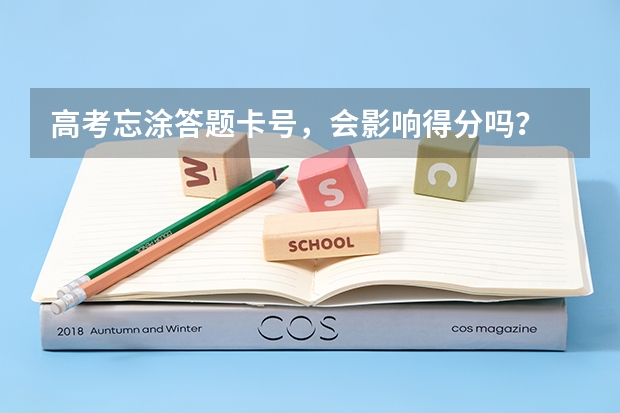 高考忘涂答题卡号,会影响得分吗?
