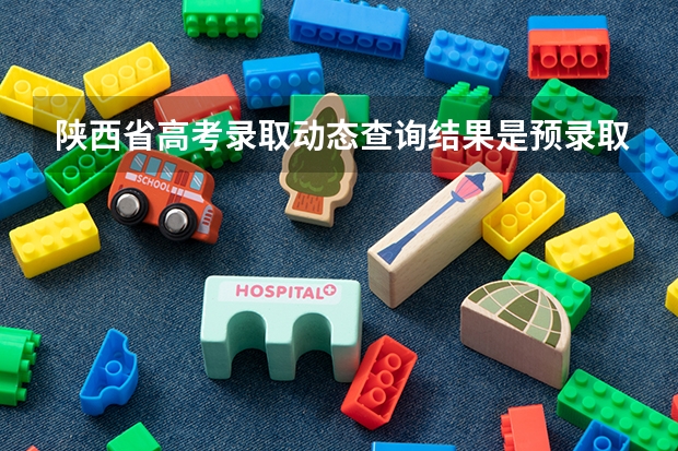 陕西省高考录取动态查询结果是预录取是什么意思?用不用填征志愿?