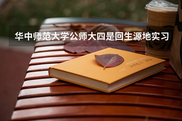 华中师范大学公师大四是回生源地实习吗？