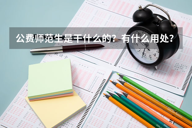 公费师范生是干什么的？有什么用处？