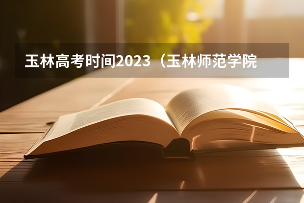 玉林高考时间2023（玉林师范学院成人高考报名入口？）
