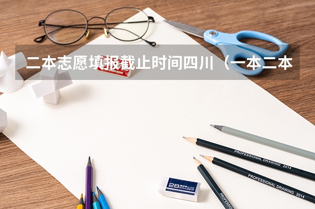 二本志愿填报截止时间四川（一本二本填报志愿时间）