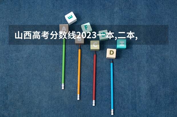 山西高考分数线2023一本,二本,专科分数线（山西第二批专科院校录取投档分数线）