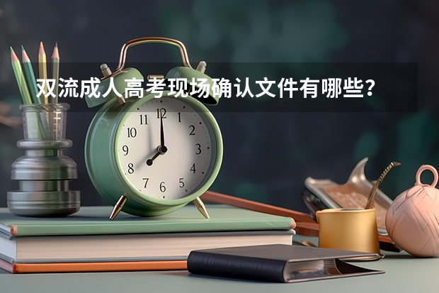 双流成人高考现场确认文件有哪些?