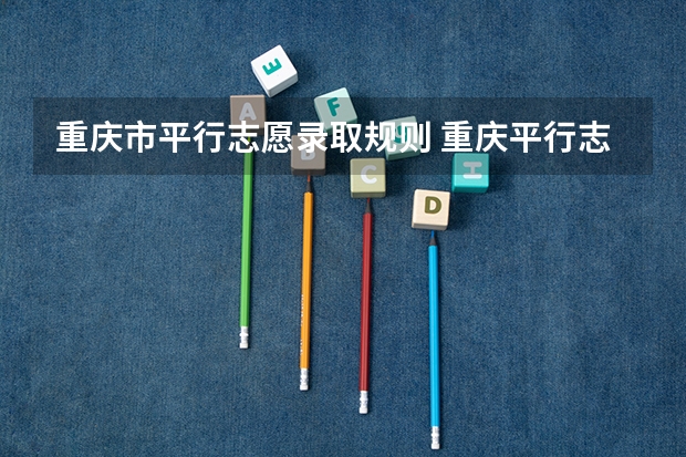 重庆市平行志愿录取规则 重庆平行志愿可以填几个学校