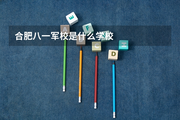 合肥八一军校是什么学校