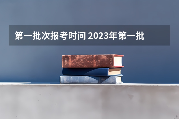 第一批次报考时间 2023年第一批志愿填报时间