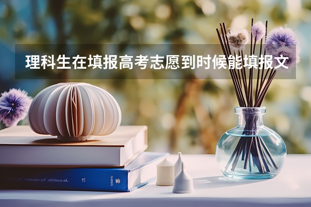 理科生在填报高考志愿到时候能填报文科的志愿吗？