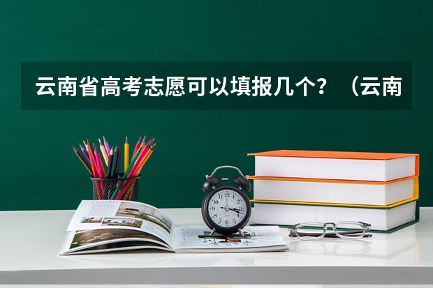 云南省高考志愿可以填报几个？（云南高考志愿可以填报几个学校）