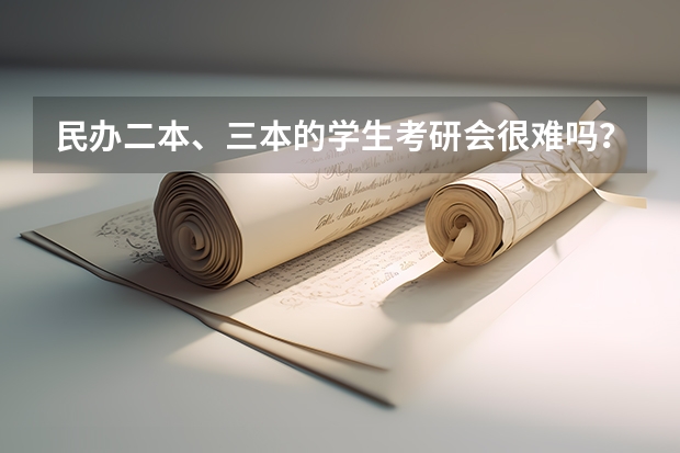 民办二本、三本的学生考研会很难吗?
