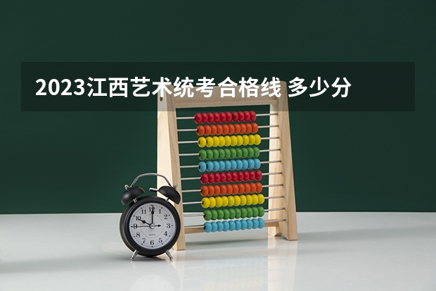 2023江西艺术统考合格线 多少分及格