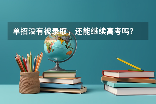 单招没有被录取,还能继续高考吗?
