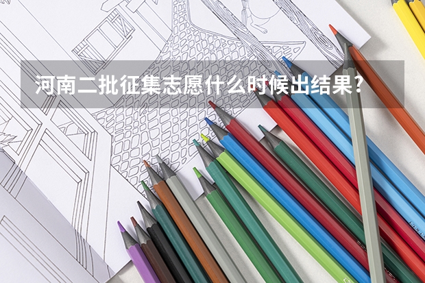 河南二批征集志愿什么时候出结果?