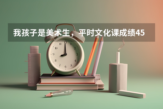 我孩子是美术生,平时文化课成绩450左右,要不要参加校考呢?