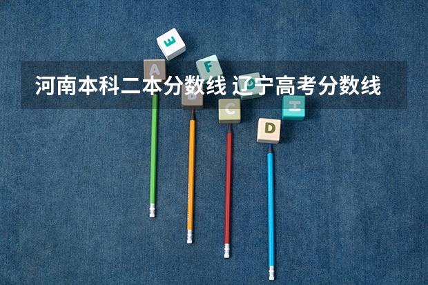 河南本科二本分数线 辽宁高考分数线2023一本,二本,专科分数线