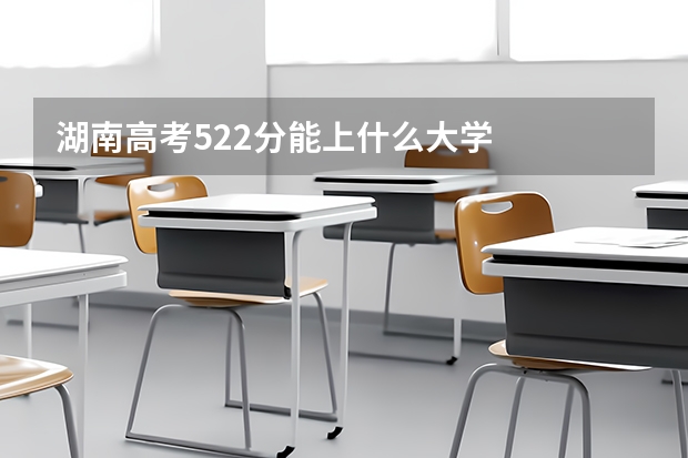 湖南高考522分能上什么大学