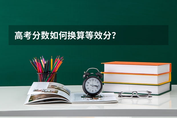 高考分数如何换算等效分？