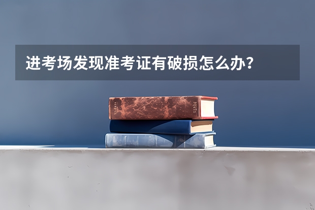 进考场发现准考证有破损怎么办？