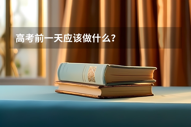 高考前一天应该做什么？