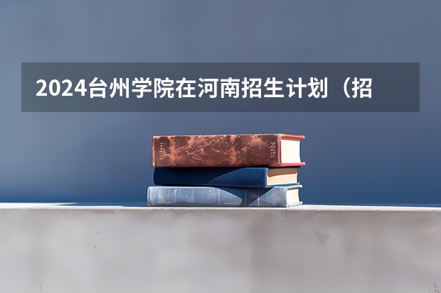2024台州学院在河南招生计划（招生人数）