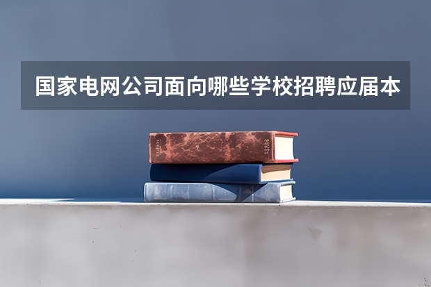 国家电网公司面向哪些学校招聘应届本科毕业生