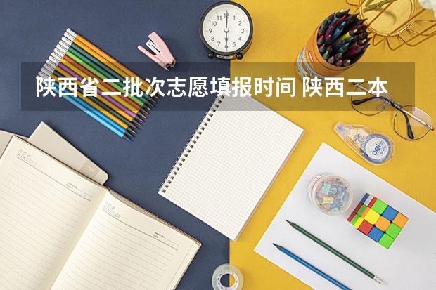 陕西省二批次志愿填报时间 陕西二本填几个志愿