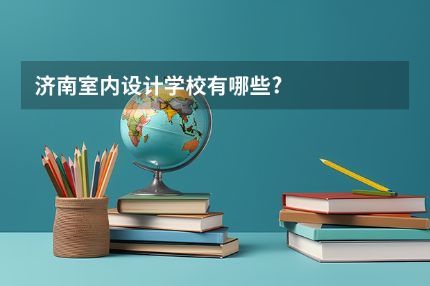 济南室内设计学校有哪些?