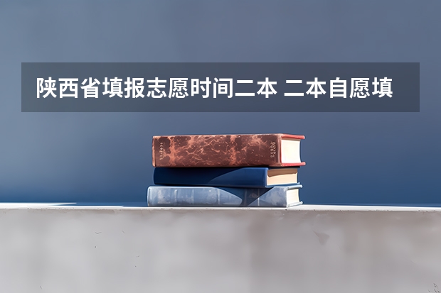 陕西省填报志愿时间二本 二本自愿填报时间陕西