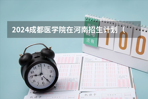 2024成都医学院在河南招生计划（招生人数）