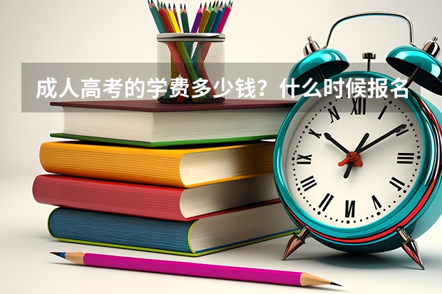 成人高考的学费多少钱?什么时候报名?
