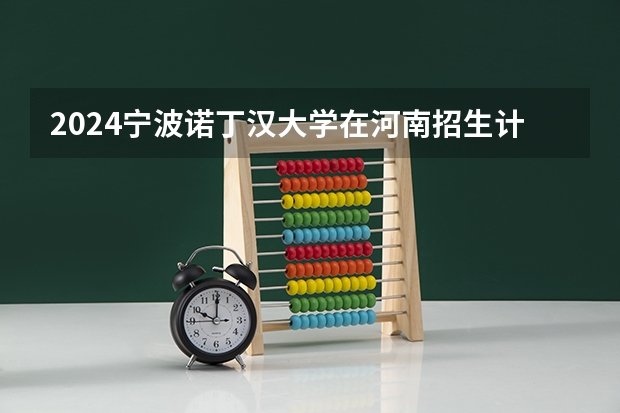 2024宁波诺丁汉大学在河南招生计划（招生人数）