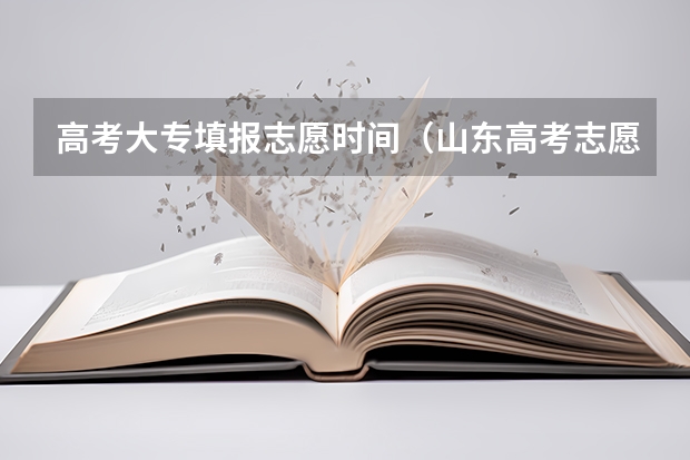 高考大专填报志愿时间（山东高考志愿专科填报时间）