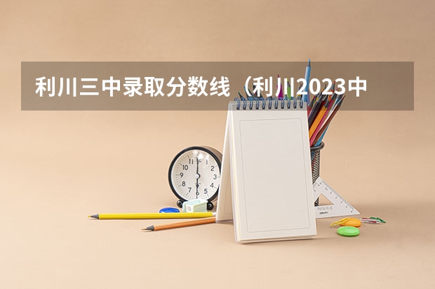 利川三中录取分数线（利川2023中考分数线）