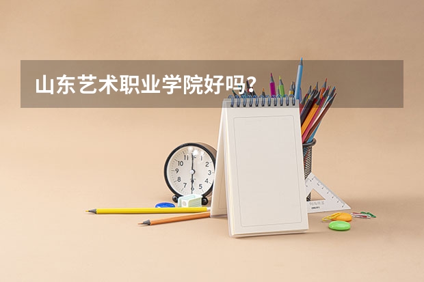 山东艺术职业学院好吗？