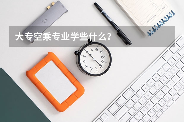 大专空乘专业学些什么？