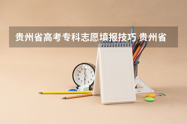 贵州省高考专科志愿填报技巧 贵州省高考志愿填报时间和截止时间具体时间