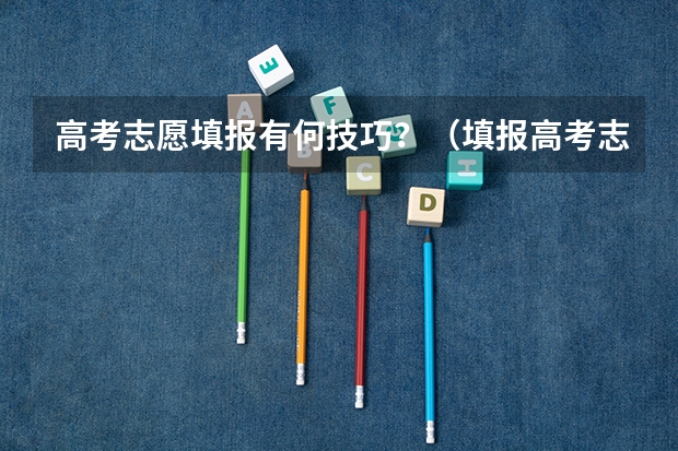 高考志愿填报有何技巧？（填报高考志愿的技巧及方法）